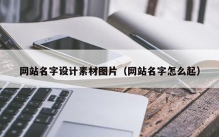 如皋网站名字设计素材图片（网站名字怎么起）